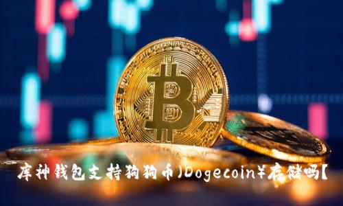 库神钱包支持狗狗币（Dogecoin）存储吗？