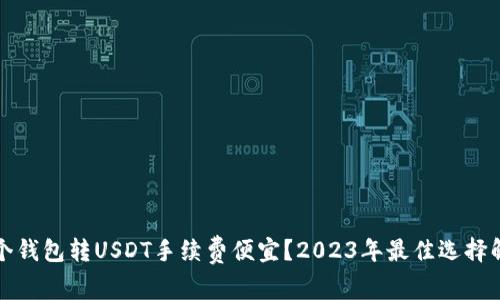 哪个钱包转USDT手续费便宜？2023年最佳选择解析