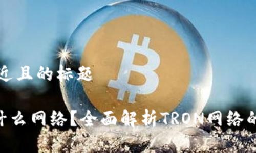 思考一个接近且的标题

TRX钱包是什么网络？全面解析TRON网络的技术与应用