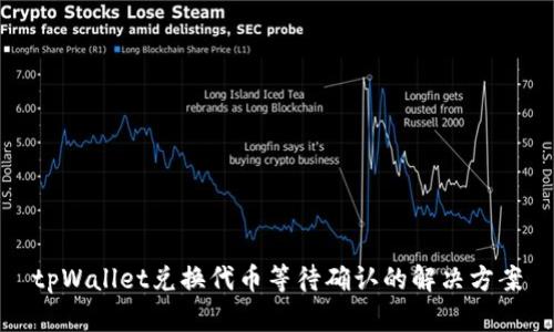 tpWallet兑换代币等待确认的解决方案