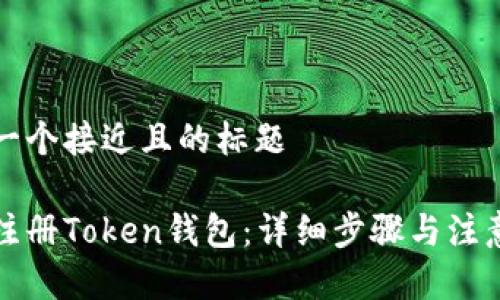 思考一个接近且的标题

如何注册Token钱包：详细步骤与注意事项