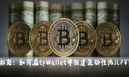 标题: 如何在tpWallet中组建流动性池（LP）?