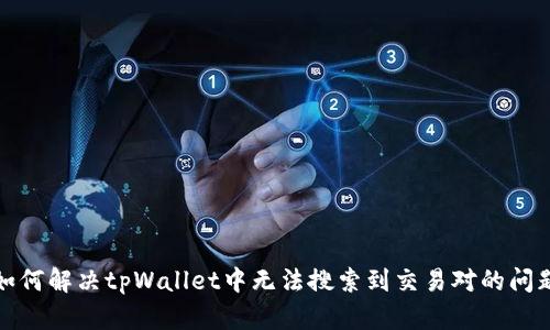 如何解决tpWallet中无法搜索到交易对的问题