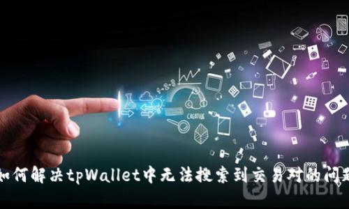 如何解决tpWallet中无法搜索到交易对的问题