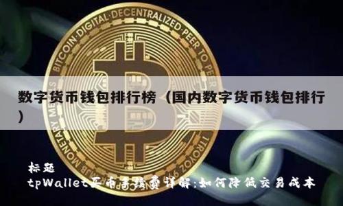 标题
tpWallet买币手续费详解：如何降低交易成本