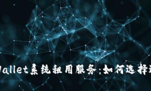 全面解析tpWallet系统租用服务：如何选择适合你的方案