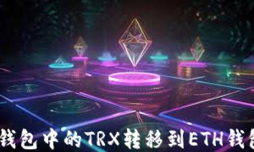 
如何将TRX钱包中的TRX转移到ETH钱包：详细指南