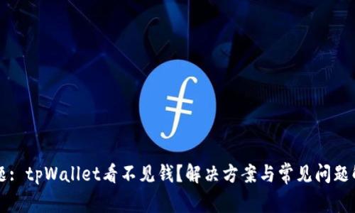 标题: tpWallet看不见钱？解决方案与常见问题解析