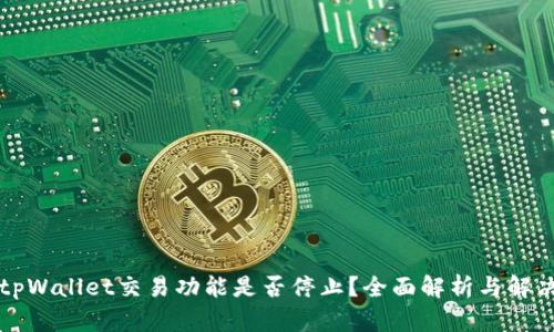 大陆tpWallet交易功能是否停止？全面解析与解决方案