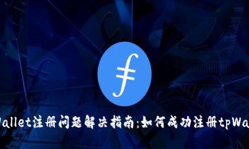 tpWallet注册问题解决指南：如何成功注册tpWallet