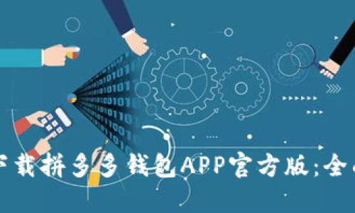 如何下载拼多多钱包APP官方版：全面指南