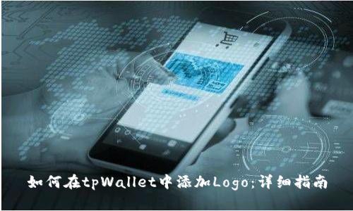 如何在tpWallet中添加Logo：详细指南