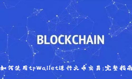 如何使用tpWallet进行火币交易：完整指南