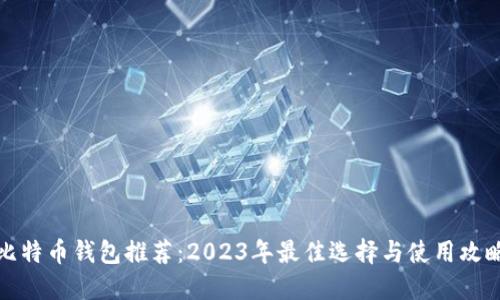 比特币钱包推荐：2023年最佳选择与使用攻略