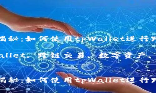 跨链交易全揭秘：如何使用tpWallet进行跨链资产转移

关键词：tpWallet, 跨链交易, 数字资产, 加密钱包

```xml
跨链交易全揭秘：如何使用tpWallet进行跨链资产转移