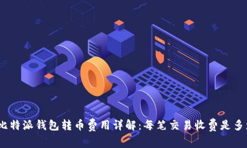 : 比特派钱包转币费用详解：每笔交易收费是多少？