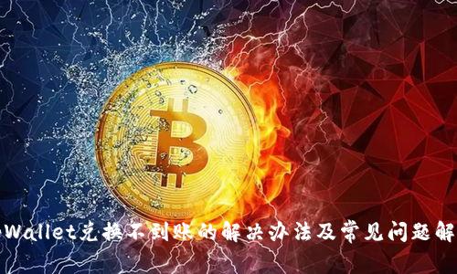 tpWallet兑换不到账的解决办法及常见问题解析