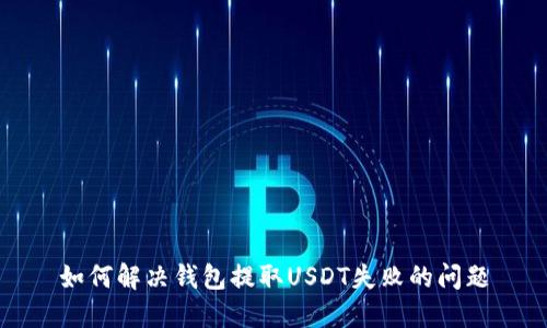 如何解决钱包提取USDT失败的问题