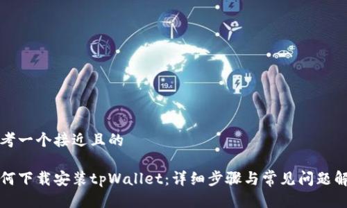 思考一个接近且的

如何下载安装tpWallet：详细步骤与常见问题解答