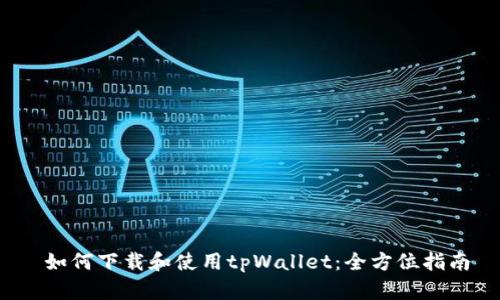  如何下载和使用tpWallet：全方位指南