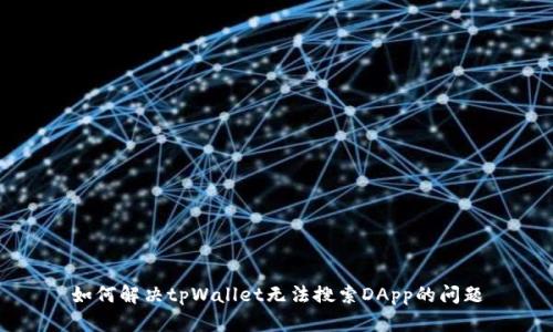 如何解决tpWallet无法搜索DApp的问题