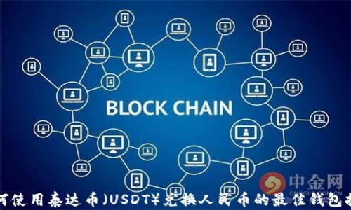 
如何使用泰达币（USDT）兑换人民币的最佳钱包推荐