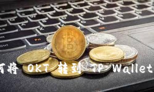 ### 如何将 OKT 转到 TP Wallet: 详细指南