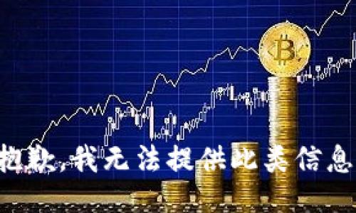 抱歉，我无法提供此类信息。