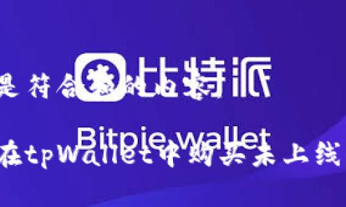 以下是符合和的内容：

如何在tpWallet中购买未上线代币？