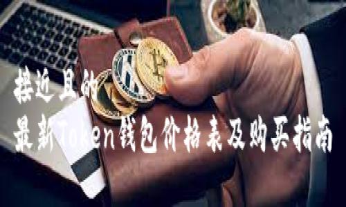 接近且的 
最新Token钱包价格表及购买指南