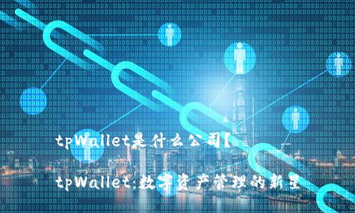 tpWallet是什么公司？

tpWallet：数字资产管理的新星