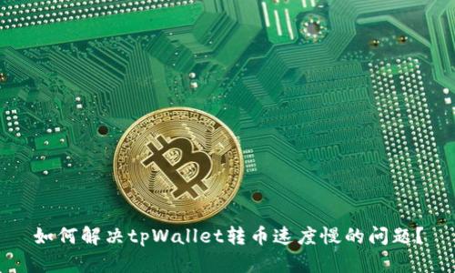 如何解决tpWallet转币速度慢的问题？