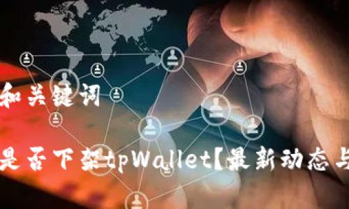 思路和关键词

美国是否下架tpWallet？最新动态与分析