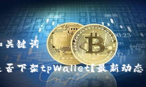 思路和关键词

美国是否下架tpWallet？最新动态与分析