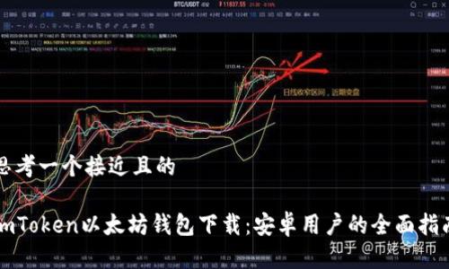 思考一个接近且的

imToken以太坊钱包下载：安卓用户的全面指南