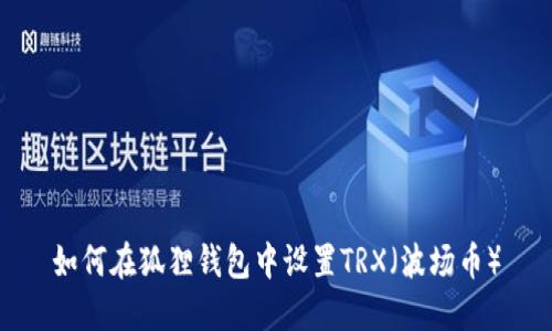 如何在狐狸钱包中设置TRX（波场币）