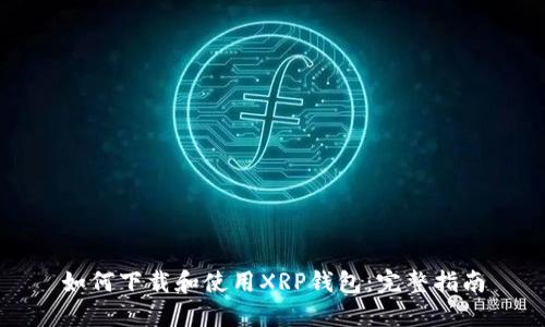 如何下载和使用XRP钱包：完整指南