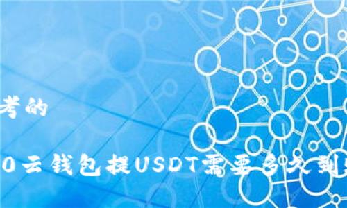 思考的

360云钱包提USDT需要多久到账？