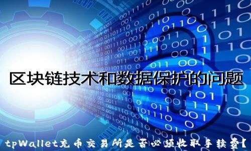 
tpWallet充币交易所是否必须收取手续费？