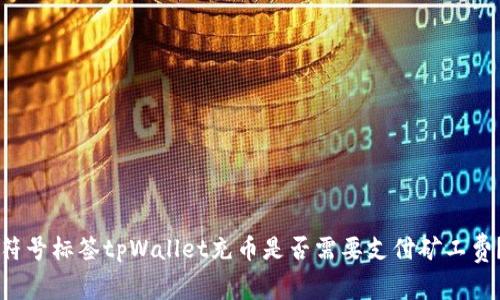 符号标签tpWallet充币是否需要支付矿工费？